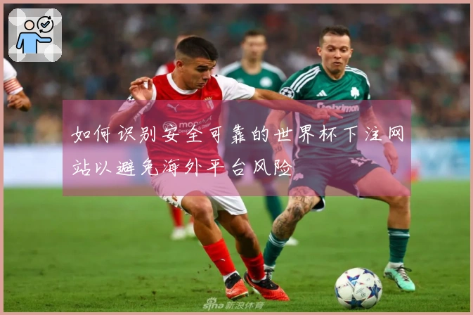 如何识别安全可靠的世界杯下注网站以避免海外平台风险