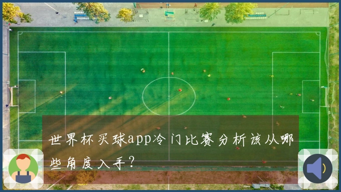 世界杯买球app冷门比赛分析该从哪些角度入手？