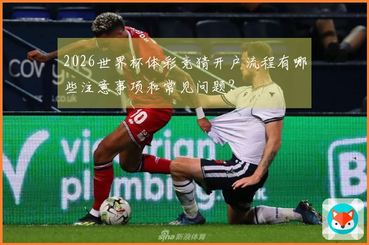 2026世界杯体彩竞猜开户流程有哪些注意事项和常见问题?